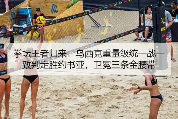 拳坛王者归来：乌西克重量级统一战一致判定胜约书亚，卫冕三条金腰带