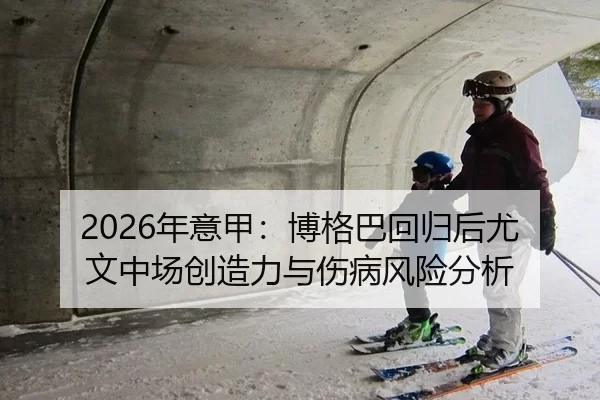 2026年意甲：博格巴回归后尤文中场创造力与伤病风险分析